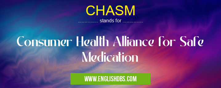 CHASM means Consumer Health Alliance for Safe Medication CHASM