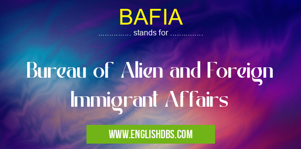 BAFIA means Bureau of Alien and Foreign Immigrant Affairs BAFIA