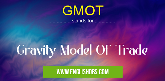 GMOT means Gravity Model Of Trade GMOT