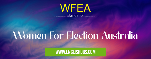WFEA means Women For Election Australia WFEA