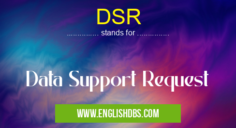 DSR means Data Support Request DSR