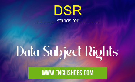 DSR means Data Subject Rights DSR
