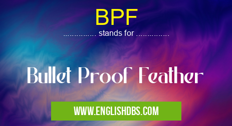 BPF means Bullet Proof Feather BPF
