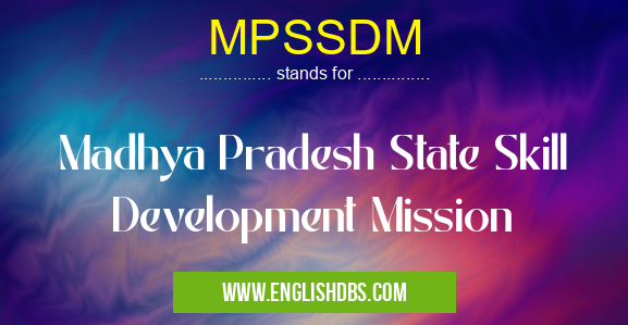 MPSSDM means Madhya Pradesh State Skill Development Mission MPSSDM