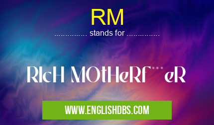 RM means RIcH MOtHeRf***eR RM