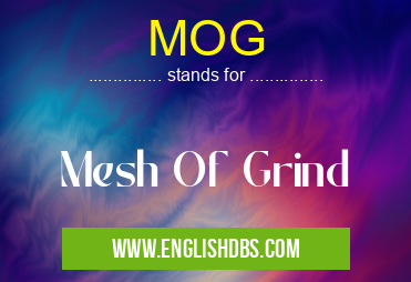MOG means Mesh Of Grind MOG