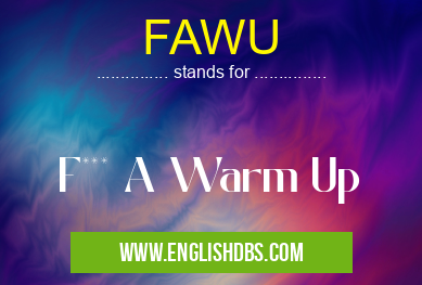 FAWU means F*** A Warm Up FAWU