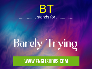 BT means Barely Trying BT