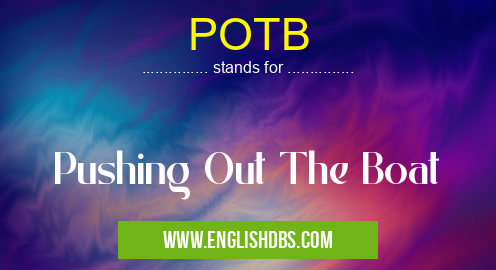 POTB means Pushing Out The Boat POTB