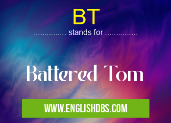 BT means Battered Tom BT