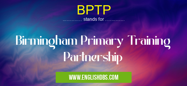 BPTP means Birmingham Primary Training Partnership BPTP