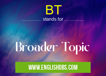 BT means Broader Topic BT