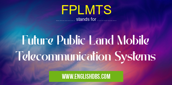 FPLMTS means Future Public Land Mobile Telecommunication Systems FPLMTS