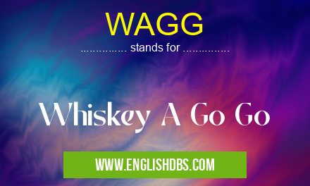 WAGG means Whiskey A Go Go WAGG