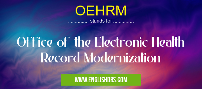 OEHRM means Office of the Electronic Health Record Modernization OEHRM