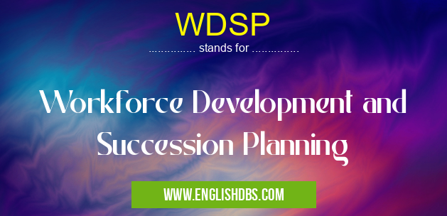 WDSP means Workforce Development and Succession Planning WDSP