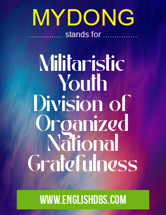 MYDONG means Militaristic
Youth
Division of
Organized
National
Gratefulness MYDONG