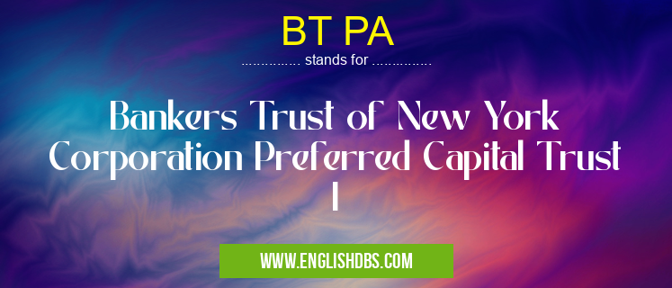 BT PA means Bankers Trust of New York Corporation Preferred Capital Trust I BT PA
