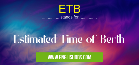 ETB means Estimated Time of Berth ETB