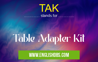 TAK means Table Adapter Kit TAK