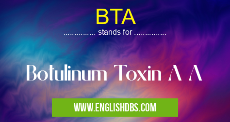BTA means Botulinum Toxin A A BTA