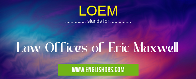 LOEM means Law Offices of Eric Maxwell LOEM