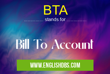 BTA means Bill To Account BTA