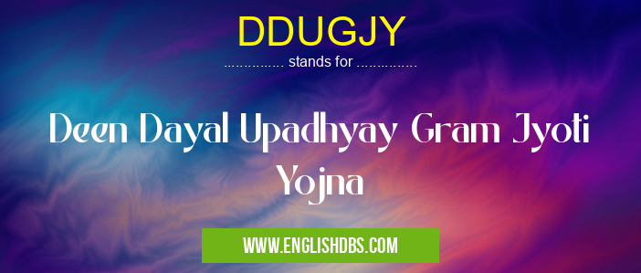 DDUGJY means Deen Dayal Upadhyay Gram Jyoti Yojna DDUGJY