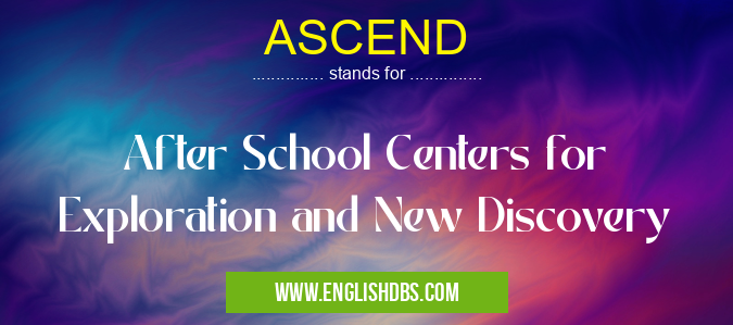 ASCEND means After School Centers for Exploration and New Discovery ASCEND