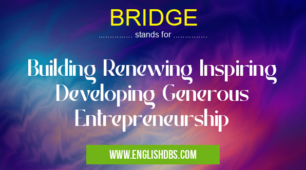 BRIDGE means Building Renewing Inspiring Developing Generous Entrepreneurship BRIDGE