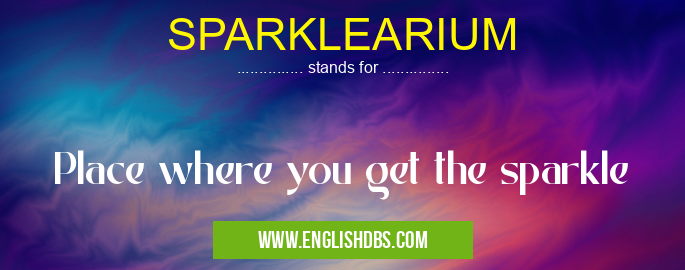 SPARKLEARIUM means Place where you get the sparkle SPARKLEARIUM
