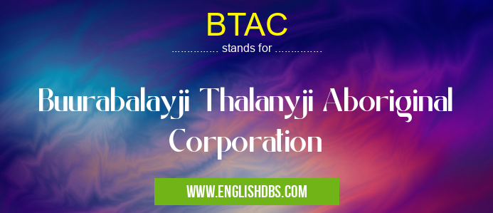 BTAC means Buurabalayji Thalanyji Aboriginal Corporation BTAC