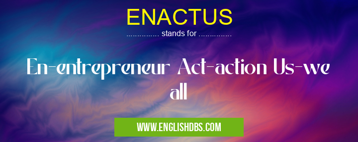 ENACTUS means En-entrepreneur Act-action Us-we all ENACTUS