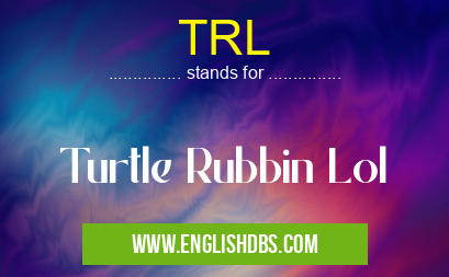 TRL means Turtle Rubbin Lol TRL