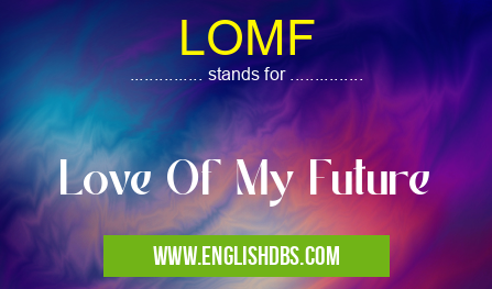 LOMF means Love Of My Future LOMF