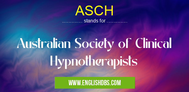 ASCH means Australian Society of Clinical Hypnotherapists ASCH