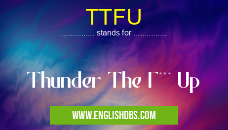 TTFU means Thunder The F*** Up TTFU