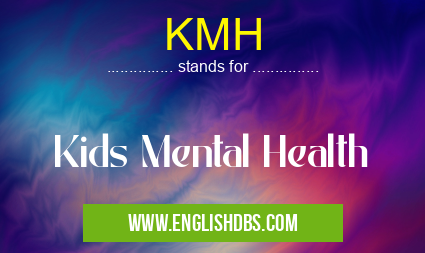 KMH means Kids Mental Health KMH