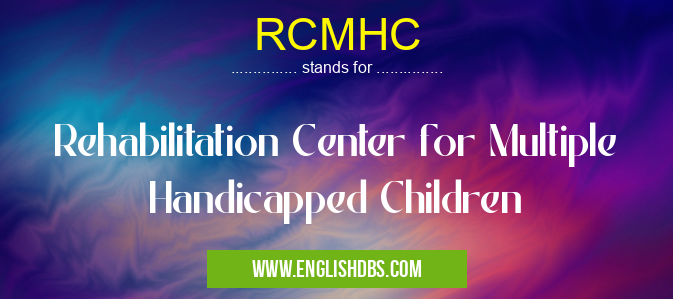 RCMHC means Rehabilitation Center for Multiple Handicapped Children RCMHC