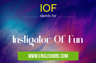 IOF means Instigator Of Fun IOF
