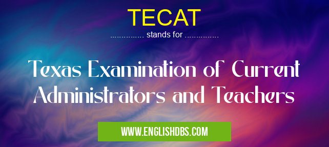 TECAT means Texas Examination of Current Administrators and Teachers TECAT
