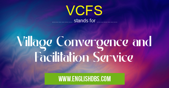 VCFS means Village Convergence and Facilitation Service VCFS