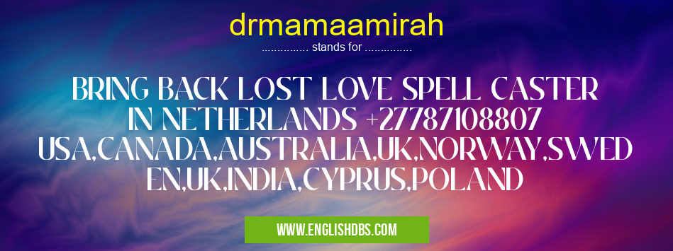 drmamaamirah means BRING BACK LOST LOVE SPELL CASTER IN NETHERLANDS +27787108807 USA,CANADA,AUSTRALIA,UK,NORWAY,SWEDEN,UK,INDIA,CYPRUS,POLAND drmamaamirah