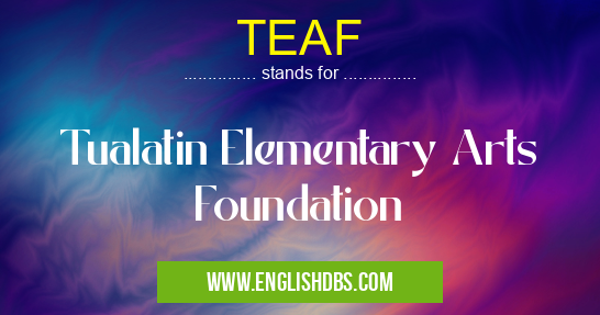 TEAF means Tualatin Elementary Arts Foundation TEAF