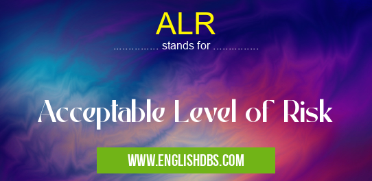 ALR means Acceptable Level of Risk ALR