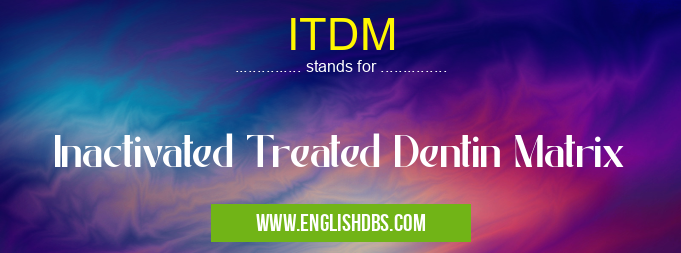 ITDM means Inactivated Treated Dentin Matrix ITDM