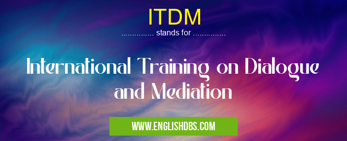 ITDM means International Training on Dialogue and Mediation ITDM