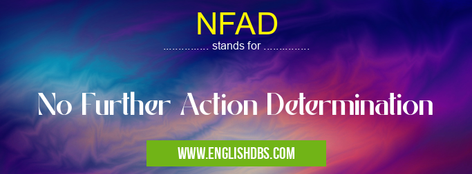 NFAD means No Further Action Determination NFAD