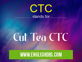CTC means Cut Tea CTC CTC