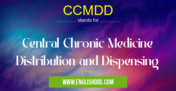 CCMDD means Central Chronic Medicine Distribution and Dispensing CCMDD